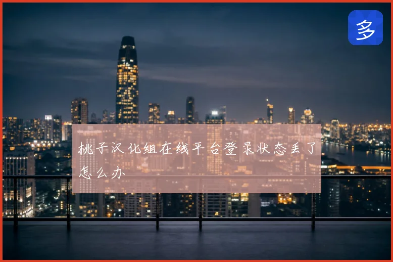 桃子汉化组在线平台登录状态丢了怎么办