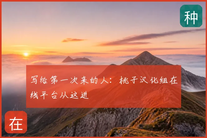 写给第一次来的人：桃子汉化组在线平台从这进