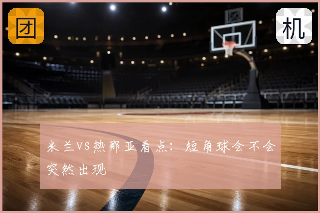 米兰vs热那亚看点：短角球会不会突然出现